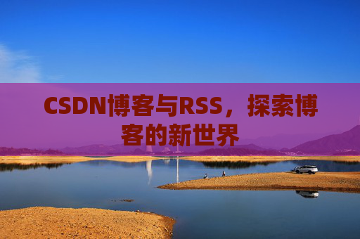 CSDN博客与RSS，探索博客的新世界